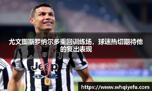 尤文图斯罗纳尔多重回训练场，球迷热切期待他的复出表现