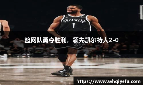 篮网队勇夺胜利，领先凯尔特人2-0