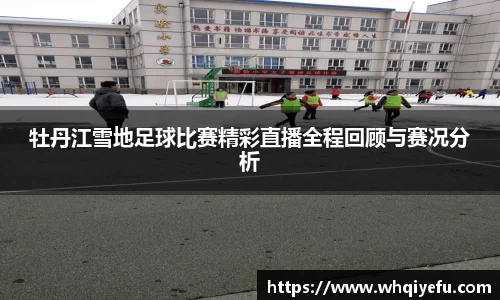 牡丹江雪地足球比赛精彩直播全程回顾与赛况分析