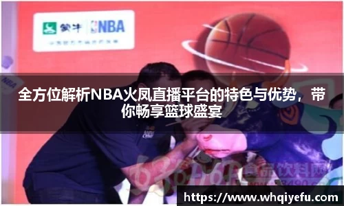 全方位解析NBA火凤直播平台的特色与优势，带你畅享篮球盛宴