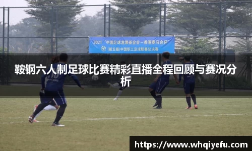 鞍钢六人制足球比赛精彩直播全程回顾与赛况分析