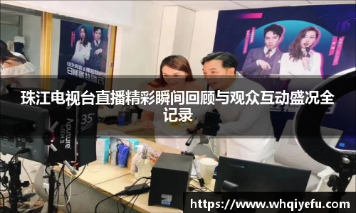 珠江电视台直播精彩瞬间回顾与观众互动盛况全记录