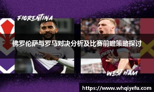佛罗伦萨与罗马对决分析及比赛前瞻策略探讨