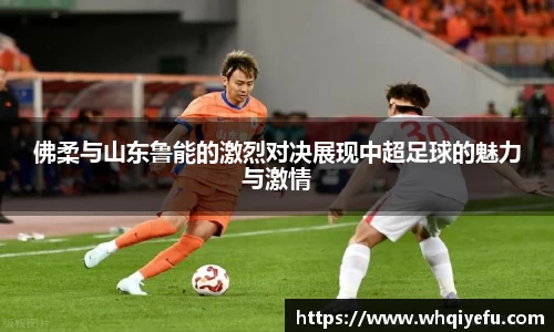 佛柔与山东鲁能的激烈对决展现中超足球的魅力与激情