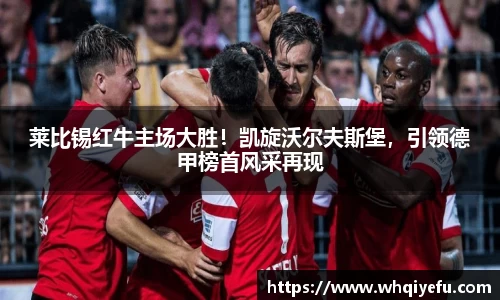莱比锡红牛主场大胜！凯旋沃尔夫斯堡，引领德甲榜首风采再现