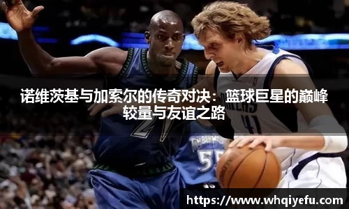 诺维茨基与加索尔的传奇对决：篮球巨星的巅峰较量与友谊之路